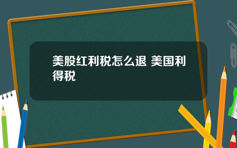 美股红利税怎么退 美国利得税